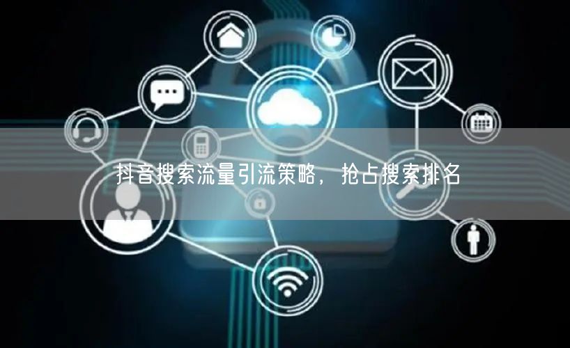 抖音搜索流量引流策略，抢占搜索排名