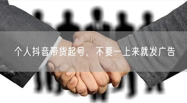 个人抖音带货起号，不要一上来就发广告