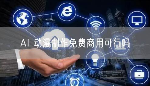 AI 动漫制作免费商用可行吗
