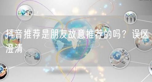 抖音推荐是朋友故意推荐的吗？误区澄清