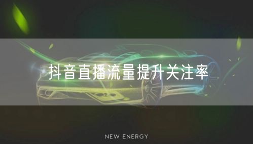 抖音直播流量提升关注率