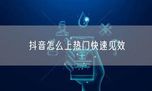 抖音怎么上热门快速见效