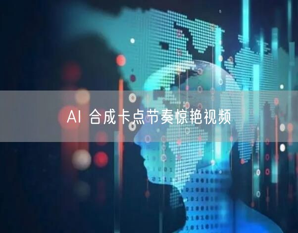 AI 合成卡点节奏惊艳视频