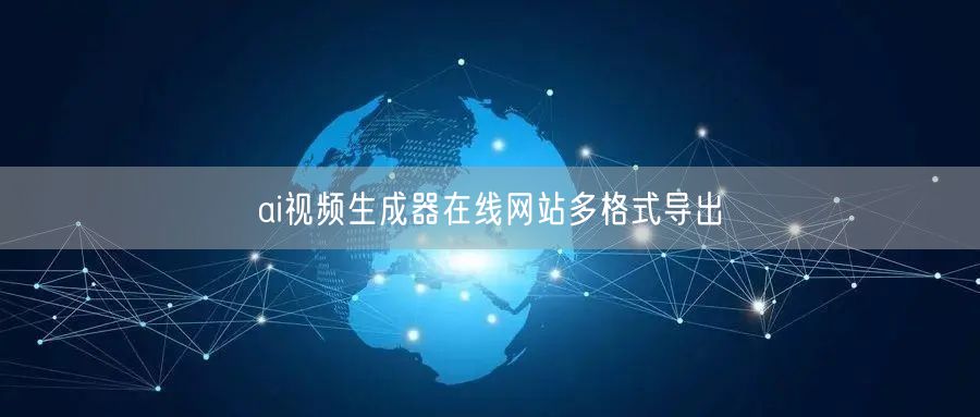 ai视频生成器在线网站多格式导出