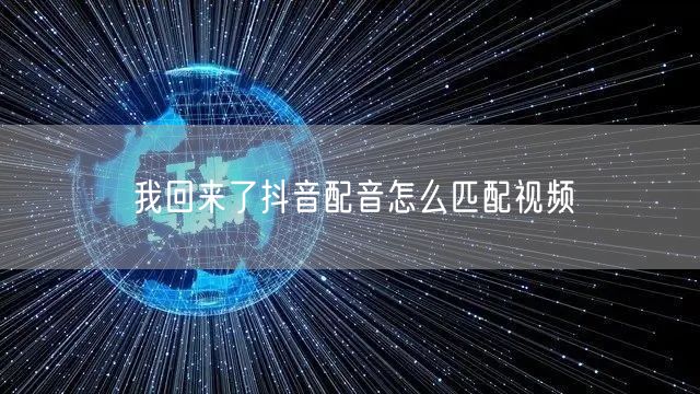我回来了抖音配音怎么匹配视频