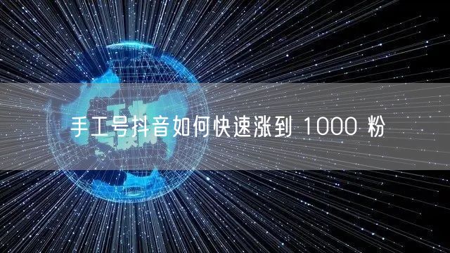 手工号抖音如何快速涨到 1000 粉